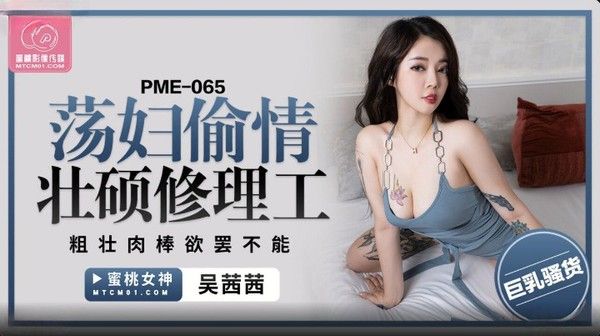 PME065 吴茜茜 荡妇偷情壮硕修理工