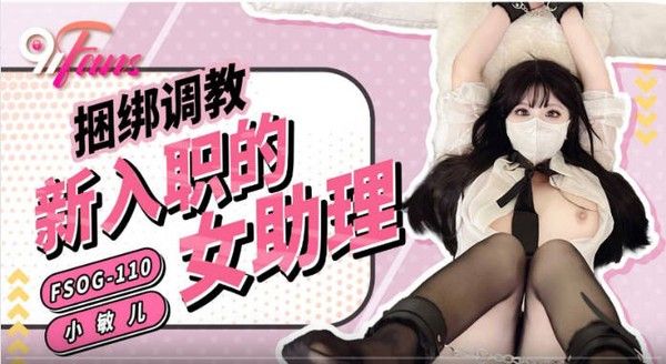 91Fans FSOG110 捆绑调教新入职的女助理 小敏儿