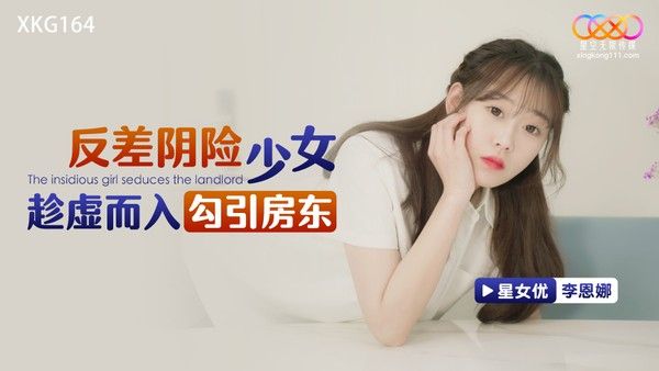 XKG164 反差阴险少女乘虚而入勾引房东 李恩娜