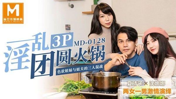 麻豆传媒 夏晴子沈娜娜淫乱3P团圆火锅