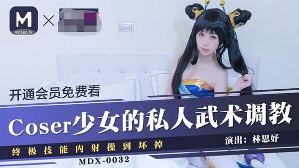 MDX-0032 林思妤 Coser少女武术调教内射
