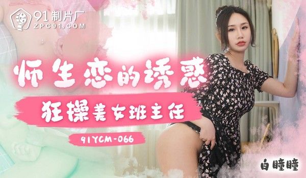 91YCM066 师生恋的诱惑狂操美女班主任