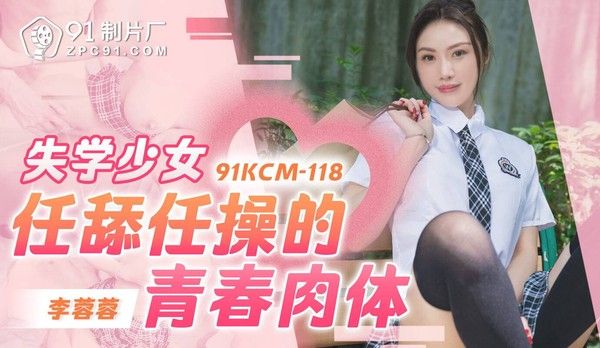91KCM118 失学少女李蓉蓉任舔任操的青春肉体