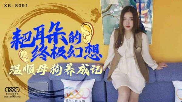 星空传媒 XK8091 耙耳朵的终极幻想 温顺母狗养成记