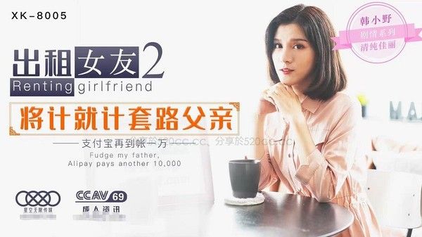 XK05 出租女友2 将计就计套路父亲 乱伦内射 清纯佳丽韩小野