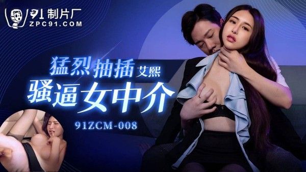 91ZCM008 艾熙 猛烈抽插骚逼女中介