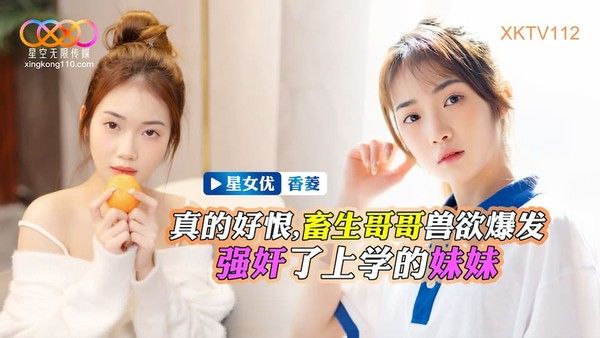 XKTV-112 香菱 畜生哥哥兽欲爆发强奸了上学的小妹