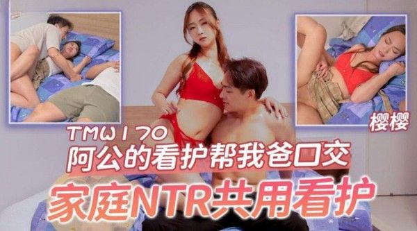 TMW170 樱樱 阿公的看护帮我爸口交