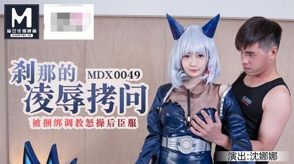 麻豆传媒 刹那凌辱拷问 沈娜娜被调教臣服