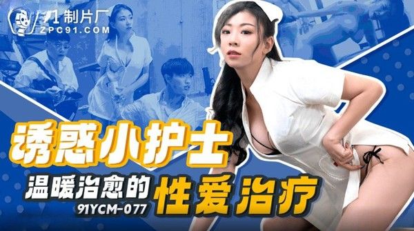 91YCM077 诱惑小护士温暖治愈的性爱治疗 白葵司