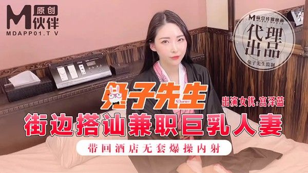 街边搭讪兼职巨乳人妻带回酒店无套爆操内射-宫泽蓝