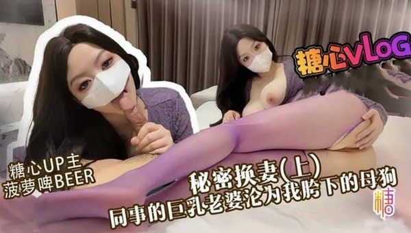 糖心Vlog 秘密换妻 同事巨乳老婆