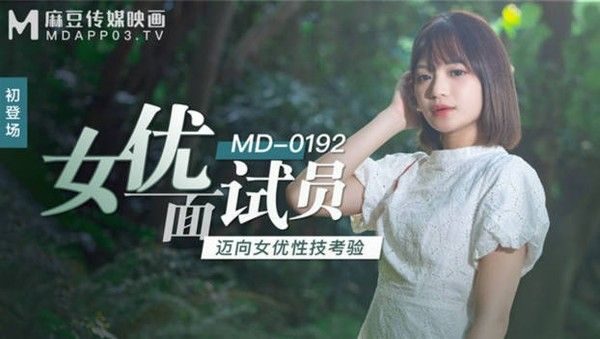 MD192 女优面试员 迈向女优性技考验 娇俏美女初登场