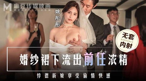 麻豆传媒 MD-0302 婚纱裙下流出前任浓精 悖德新娘享受偷情快感