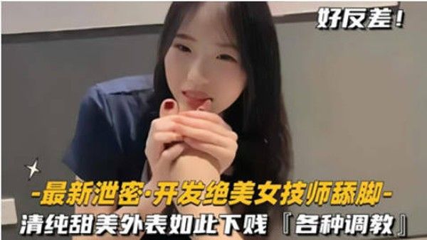 调教开发绝色制服美女按摩技师舔脚，清纯甜美外表意料之外的下贱反差