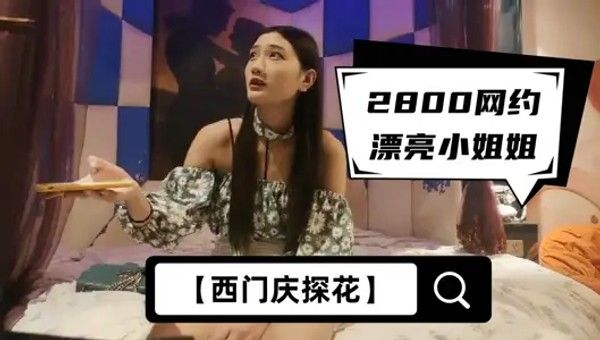 【西门庆】14，2800网约漂亮小姐姐，苗条大长腿，任劳任怨软了必须给你搞硬，啪啪干高潮才罢休